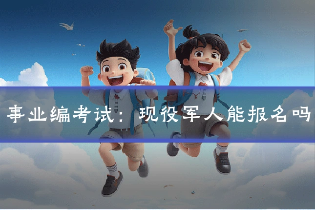 事业编考试:现役军人能报名吗