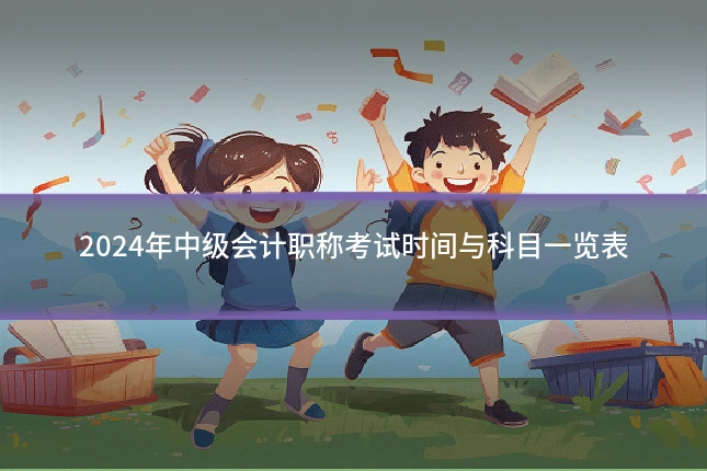 2024年中级会计职称考试时间与科目一览表