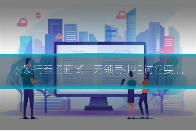 农发行春招面试:无领导小组讨论要点