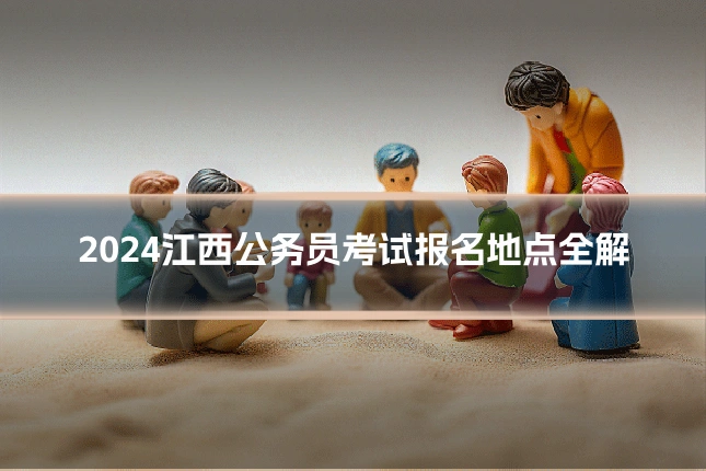 2024江西公务员考试报名地点全解