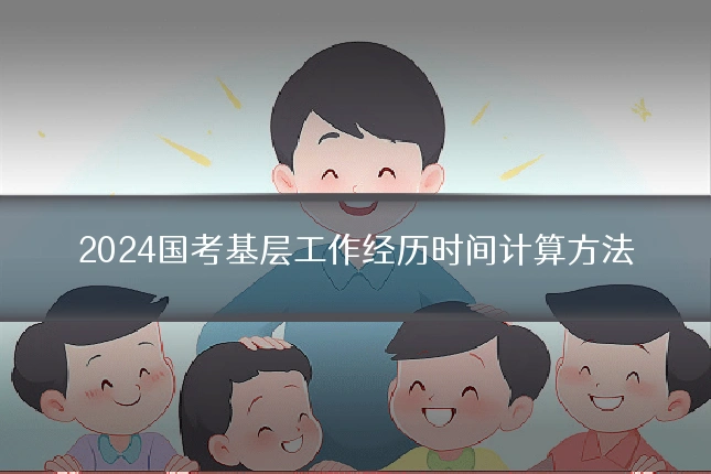 2024国考基层工作经历时间计算方法