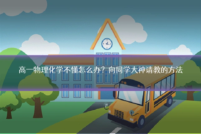 高一物理化学不懂怎么办?向同学大神请教的方法