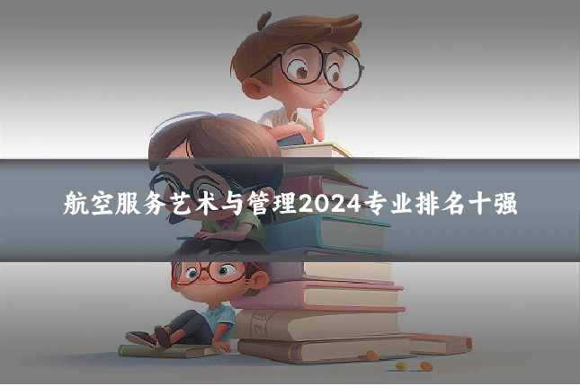 航空服务艺术与管理2024专业排名十强