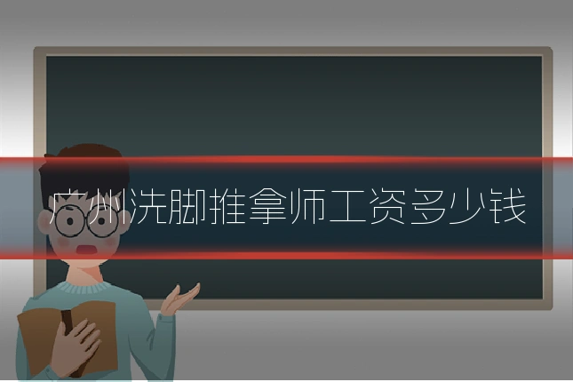 广州洗脚推拿师工资多少钱