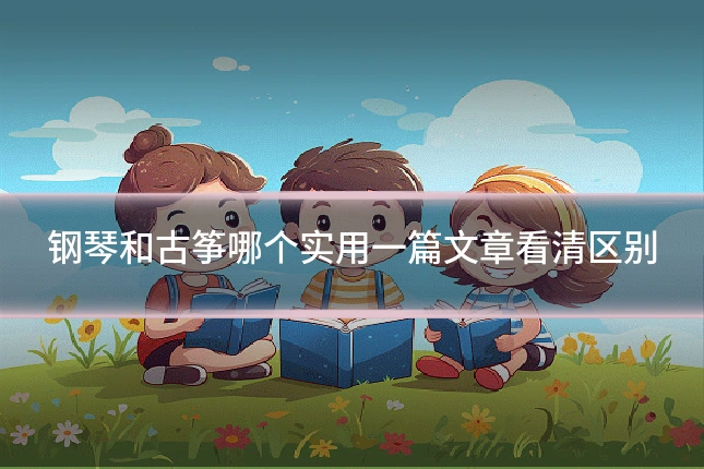 钢琴和古筝哪个实用一篇文章看清区别