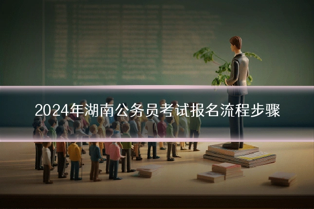 2024年湖南公务员考试报名流程步骤
