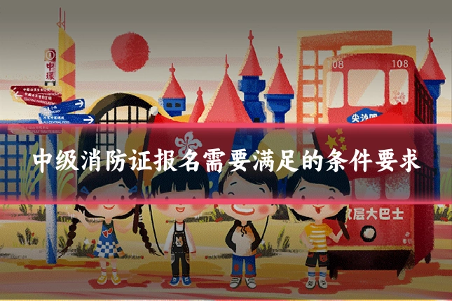 中级消防证报名需要满足的条件要求
