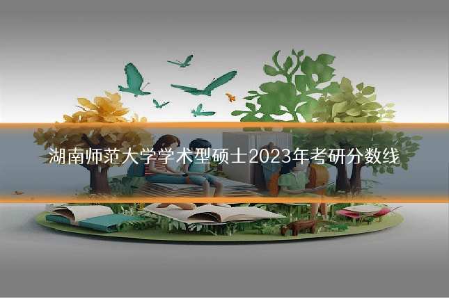 湖南师范大学学术型硕士2023年考研分数线