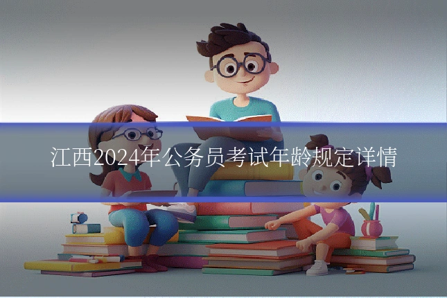 江西2024年公务员考试年龄规定详情