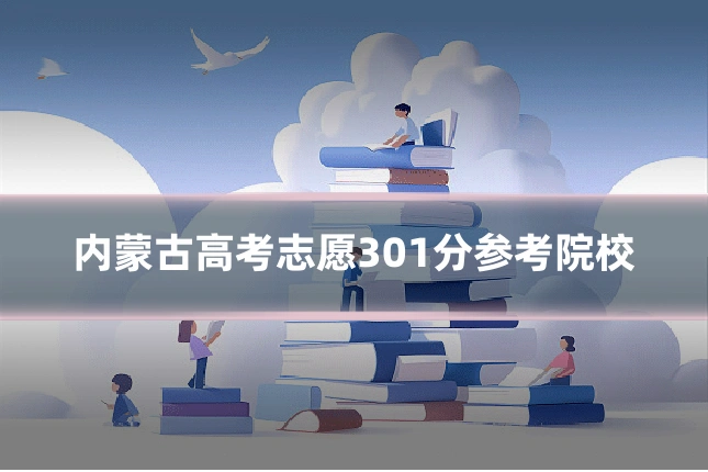 内蒙古高考志愿301分参考院校
