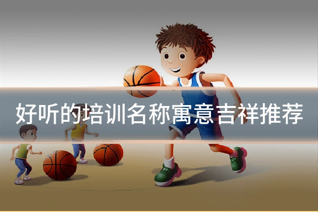 好听的培训名称寓意吉祥推荐