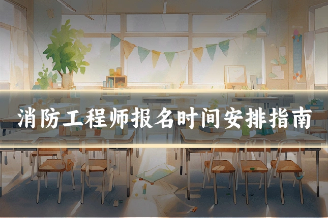 消防工程师报名时间安排指南