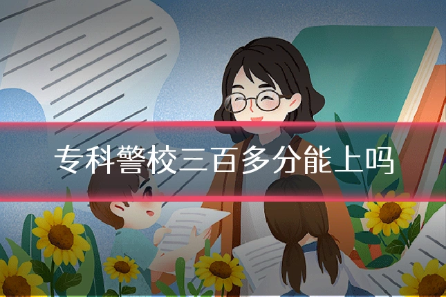 专科警校三百多分能上吗