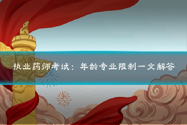 执业药师考试:年龄专业限制一文解答