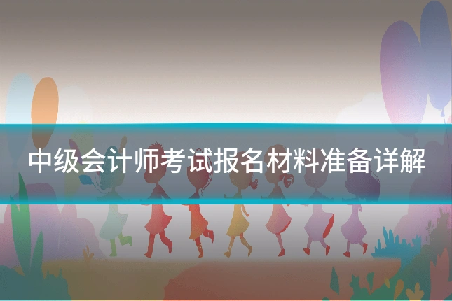 中级会计师考试报名材料准备详解