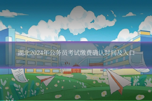 湖北2024年公务员考试缴费确认时间及入口