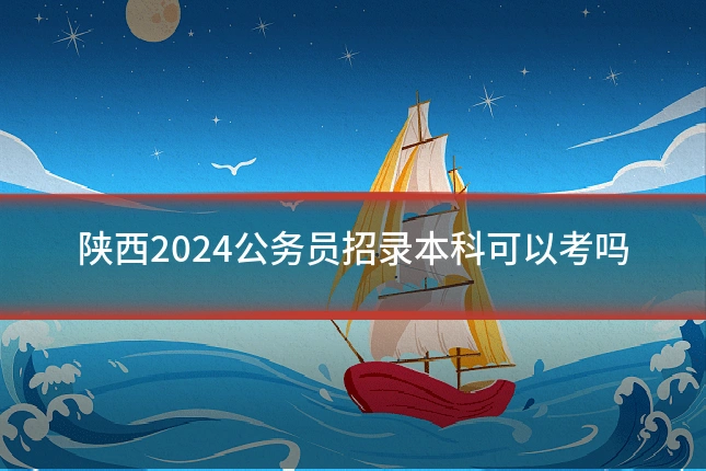 陕西2024公务员招录本科可以考吗