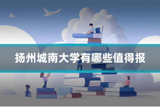 扬州城南大学有哪些值得报