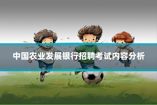中国农业发展银行招聘考试内容分析