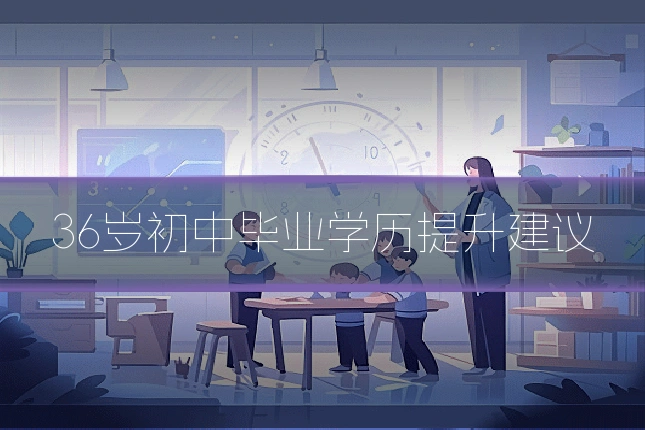 36岁初中毕业学历提升建议