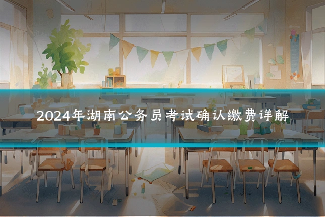 2024年湖南公务员考试确认缴费详解