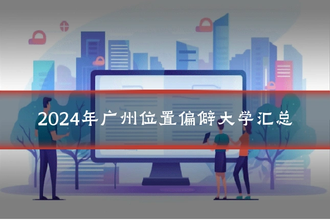 2024年广州位置偏僻大学汇总