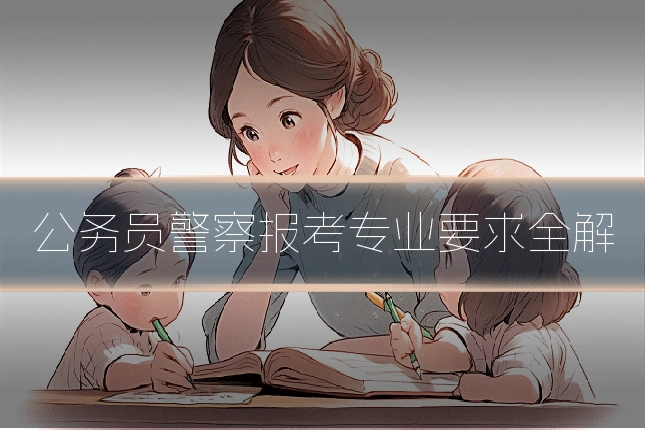 公务员警察报考专业要求全解