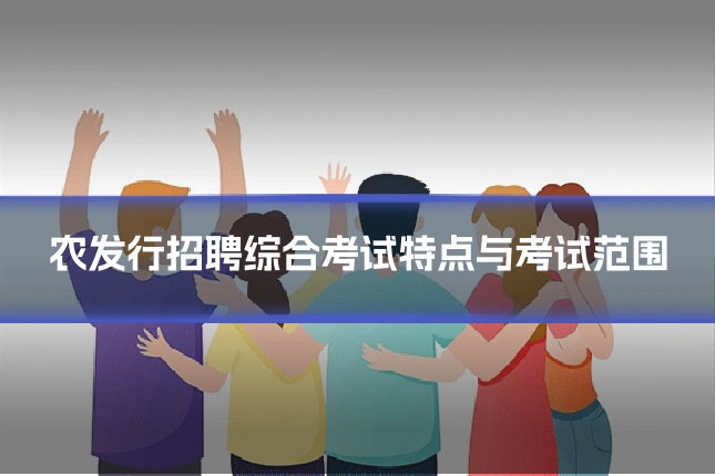 农发行招聘综合考试特点与考试范围