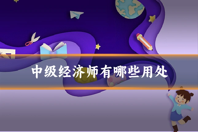 中级经济师有哪些用处