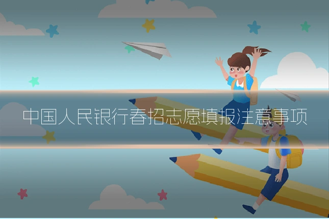 中国人民银行春招志愿填报注意事项