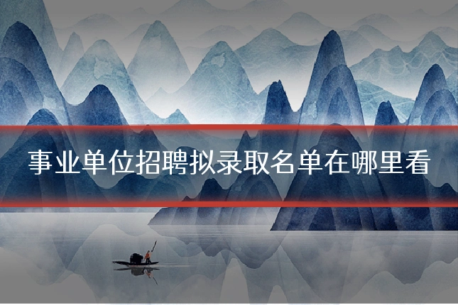 事业单位招聘拟录取名单在哪里看