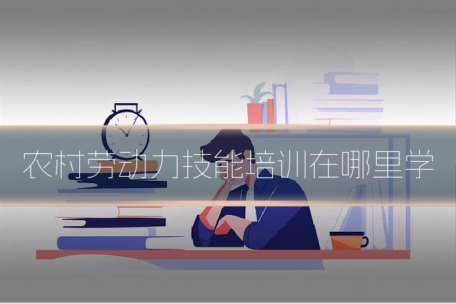 农村劳动力技能培训在哪里学