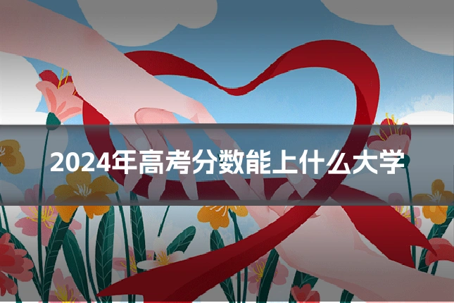 2024年高考分数能上什么大学