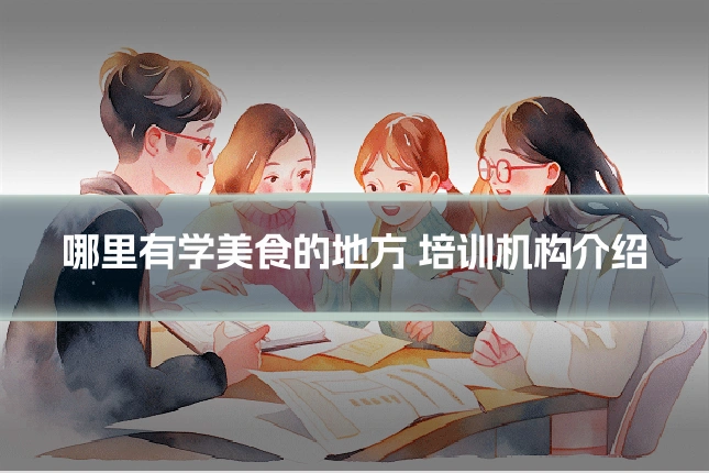哪里有学美食的地方 培训机构介绍