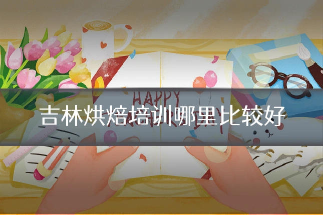 吉林烘焙培训哪里比较好