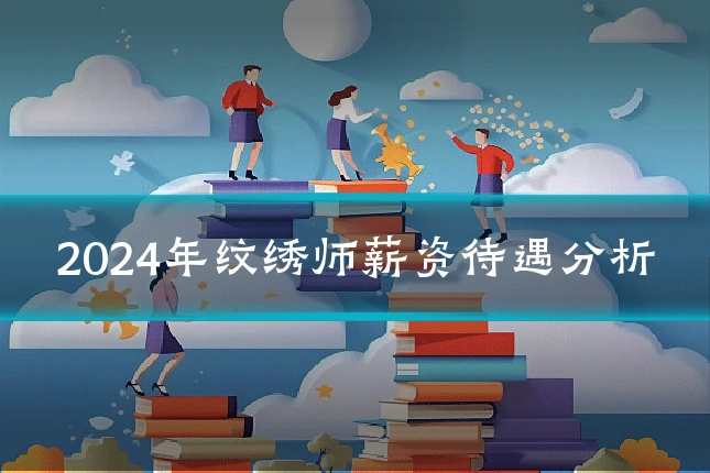 2024年纹绣师薪资待遇分析