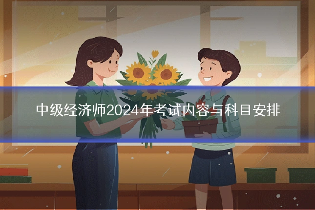 中级经济师2024年考试内容与科目安排