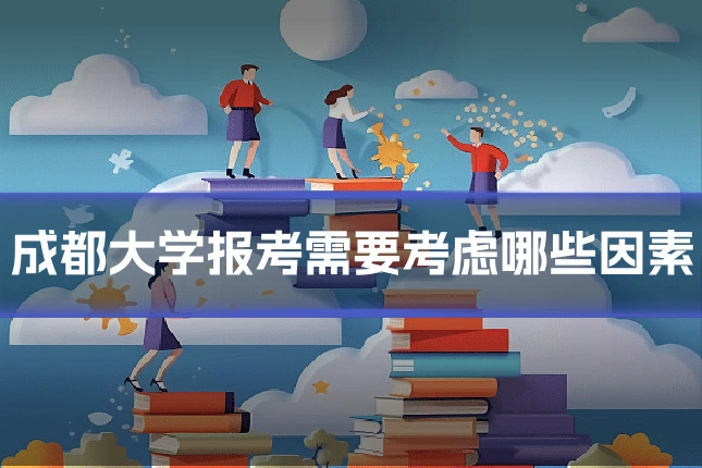 成都大学报考需要考虑哪些因素