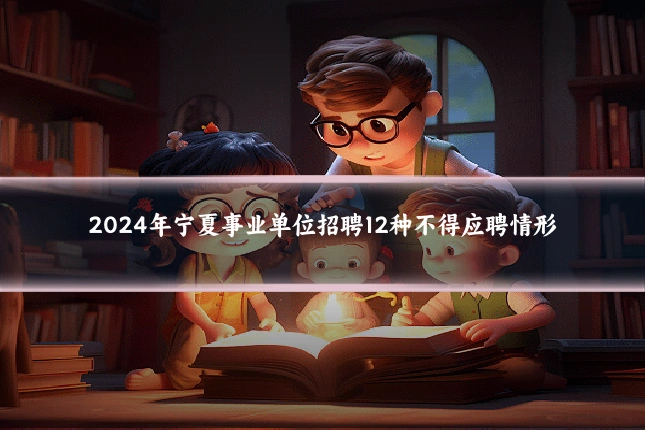 2024年宁夏事业单位招聘12种不得应聘情形