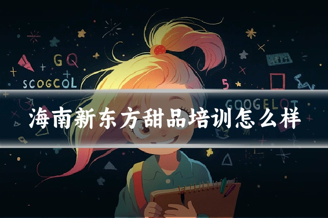 海南新东方甜品培训怎么样