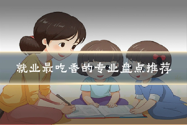 就业最吃香的专业盘点推荐