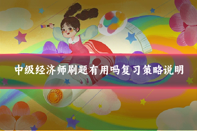 中级经济师刷题有用吗复习策略说明