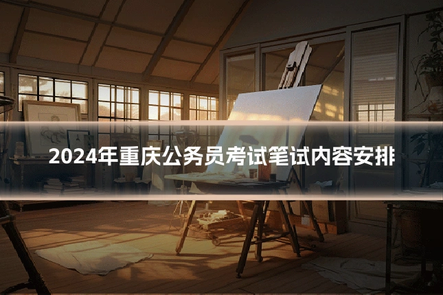 2024年重庆公务员考试笔试内容安排
