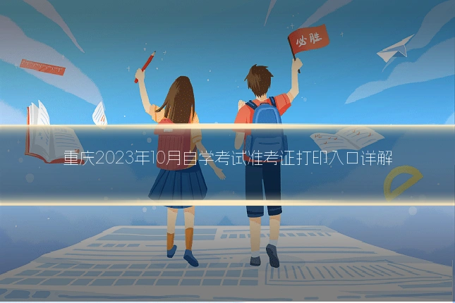 重庆2023年10月自学考试准考证打印入口详解