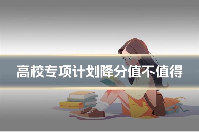 高校专项计划降分值不值得