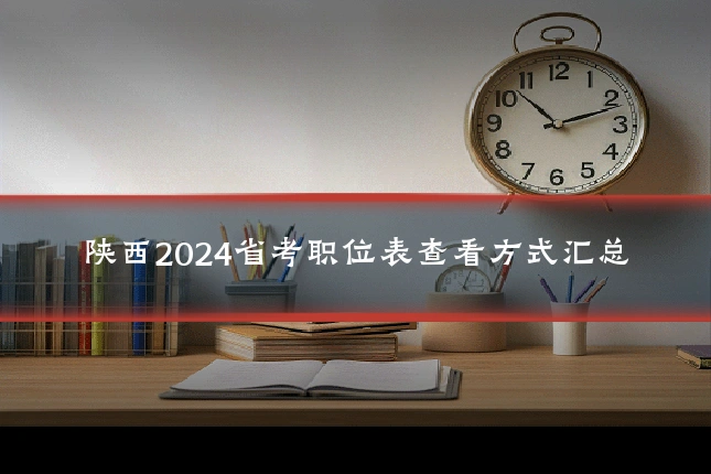 陕西2024省考职位表查看方式汇总