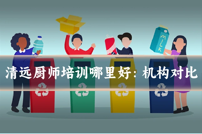清远厨师培训哪里好:机构对比