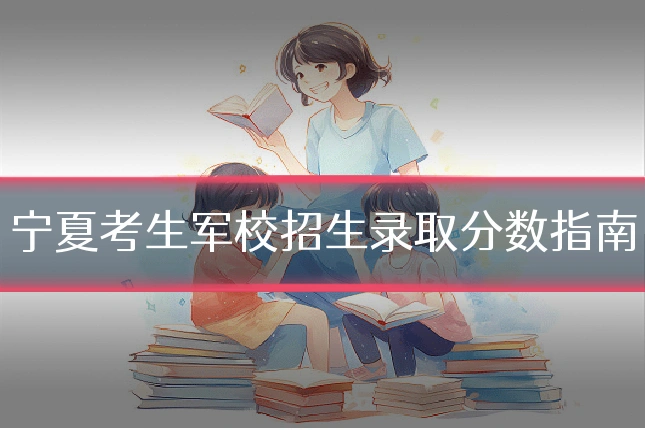 宁夏考生军校招生录取分数指南