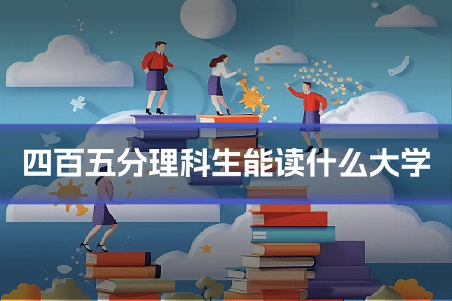 四百五分理科生能读什么大学
