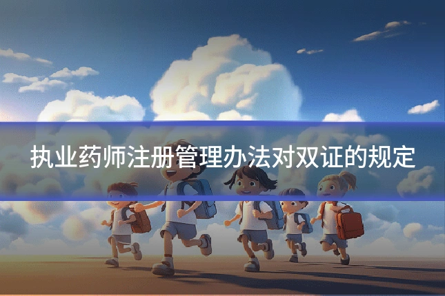 执业药师注册管理办法对双证的规定